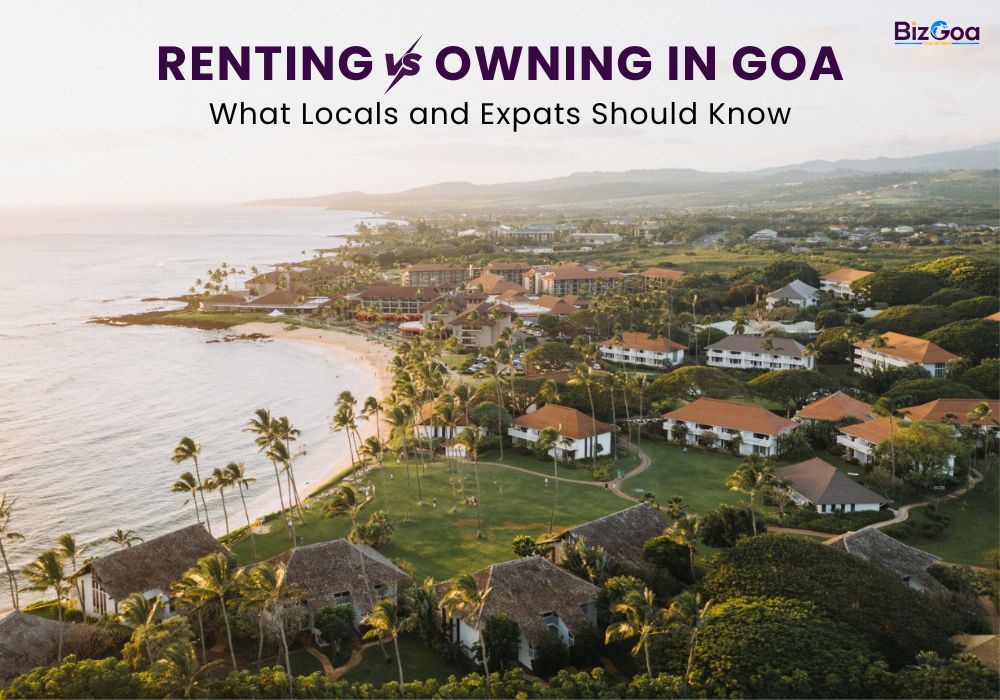Renting vs Owning in Goa: A Complete Guide for Locals and Expats